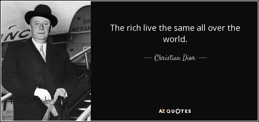 The rich live the same all over the world. - Christian Dior