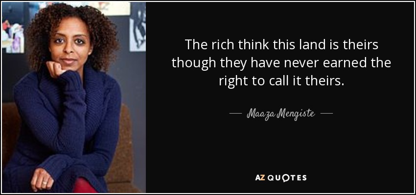 The rich think this land is theirs though they have never earned the right to call it theirs. - Maaza Mengiste