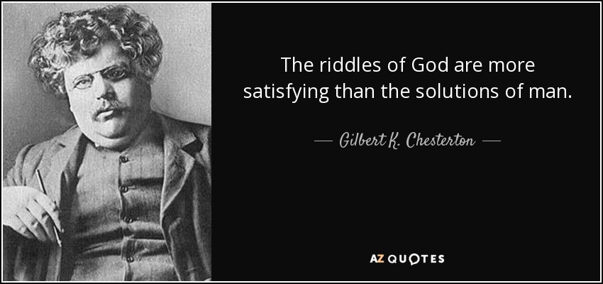 The riddles of God are more satisfying than the solutions of man. - Gilbert K. Chesterton