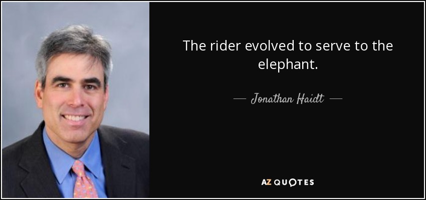 The rider evolved to serve to the elephant. - Jonathan Haidt
