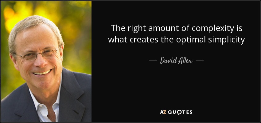 The right amount of complexity is what creates the optimal simplicity - David Allen