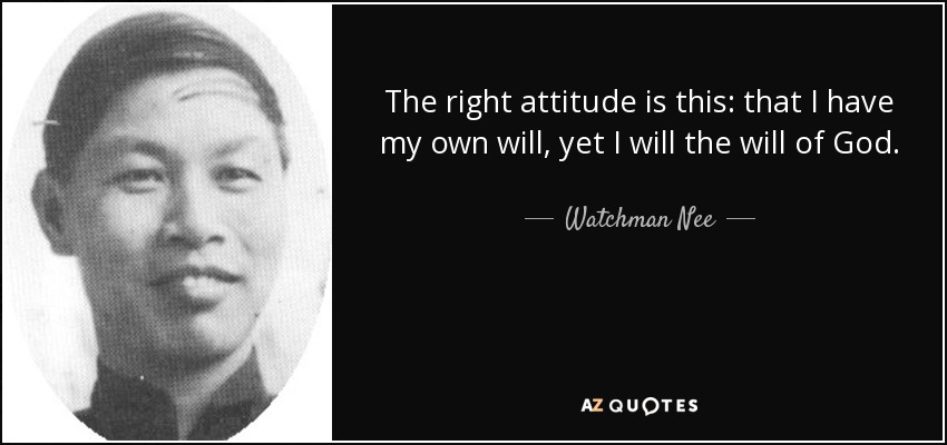 The right attitude is this: that I have my own will, yet I will the will of God. - Watchman Nee