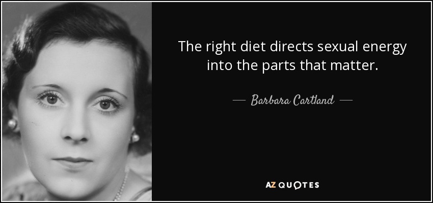 The right diet directs sexual energy into the parts that matter. - Barbara Cartland