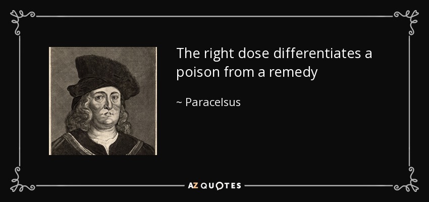 The right dose differentiates a poison from a remedy - Paracelsus