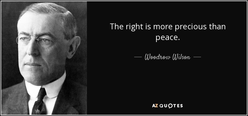 The right is more precious than peace. - Woodrow Wilson