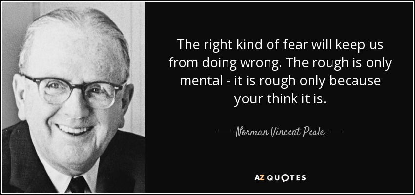 The right kind of fear will keep us from doing wrong. The rough is only mental - it is rough only because your think it is. - Norman Vincent Peale