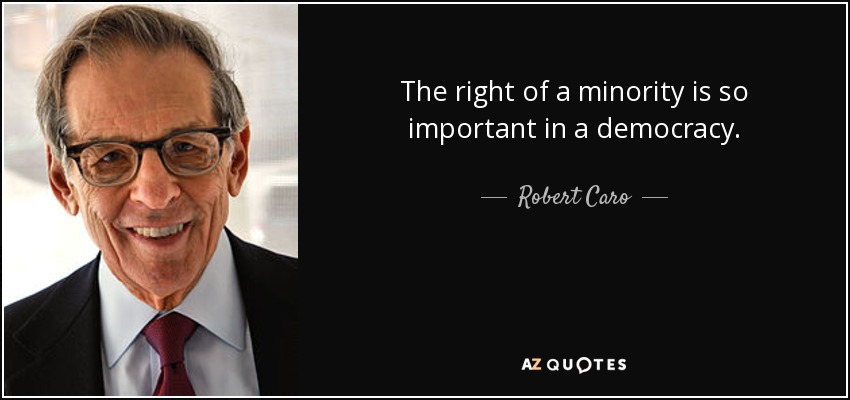 The right of a minority is so important in a democracy. - Robert Caro