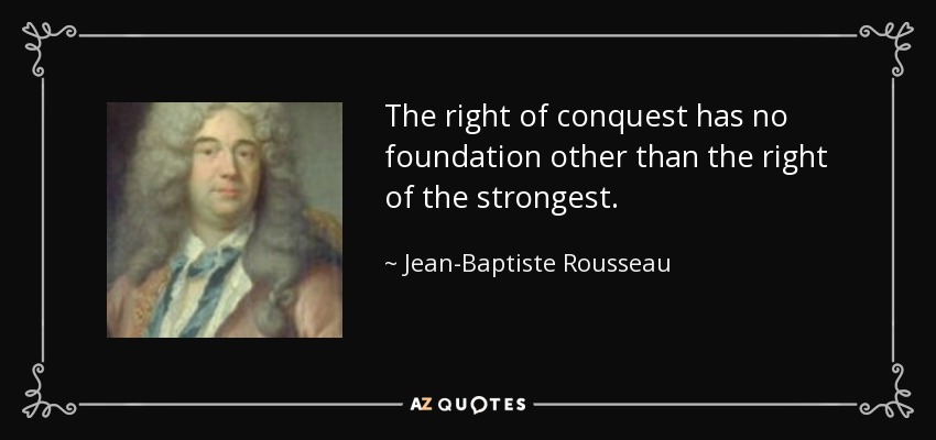 The right of conquest has no foundation other than the right of the strongest. - Jean-Baptiste Rousseau