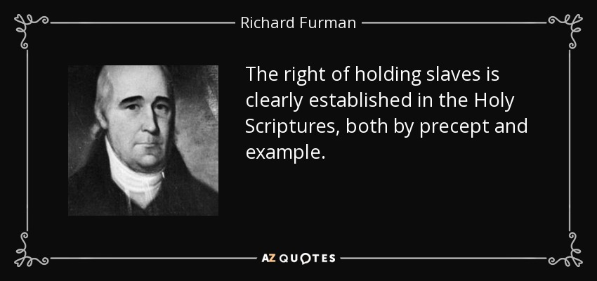 The right of holding slaves is clearly established in the Holy Scriptures, both by precept and example. - Richard Furman