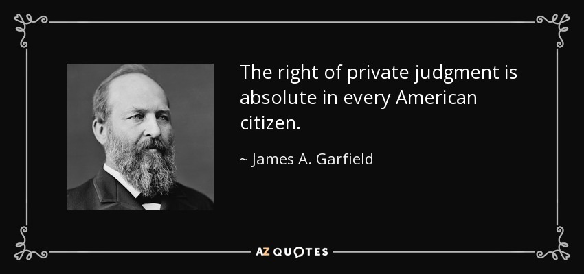 The right of private judgment is absolute in every American citizen. - James A. Garfield