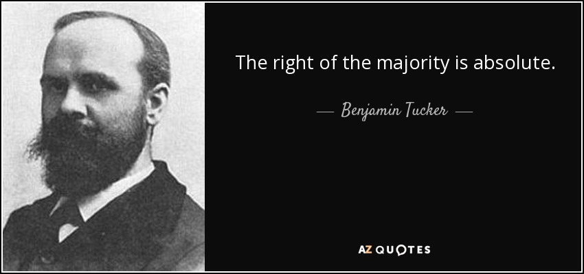 The right of the majority is absolute. - Benjamin Tucker