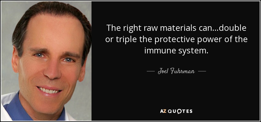 The right raw materials can...double or triple the protective power of the immune system. - Joel Fuhrman
