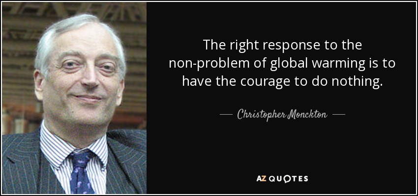 The right response to the non-problem of global warming is to have the courage to do nothing. - Christopher Monckton, 3rd Viscount Monckton of Brenchley