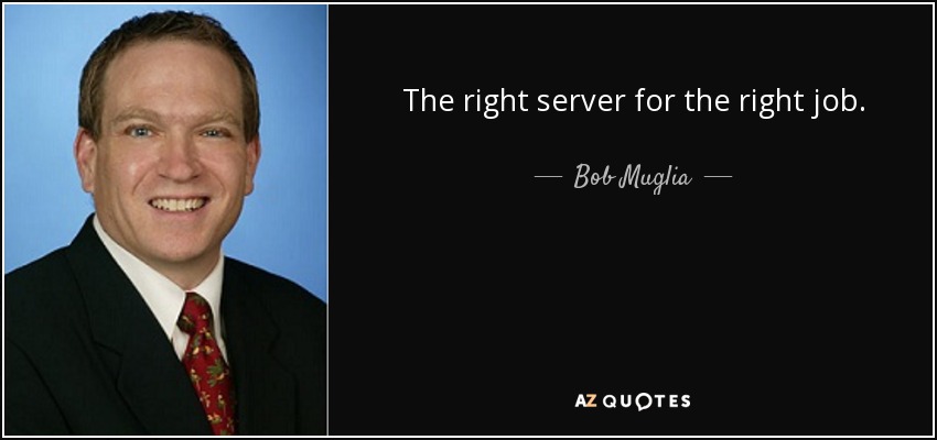 The right server for the right job. - Bob Muglia