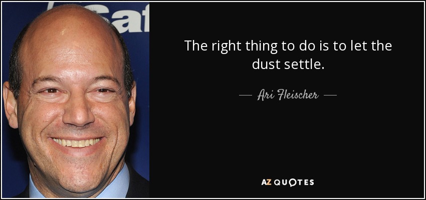 The right thing to do is to let the dust settle. - Ari Fleischer