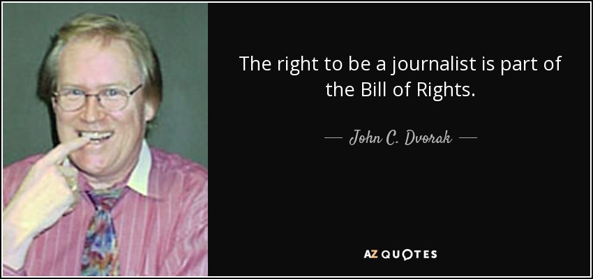 The right to be a journalist is part of the Bill of Rights. - John C. Dvorak