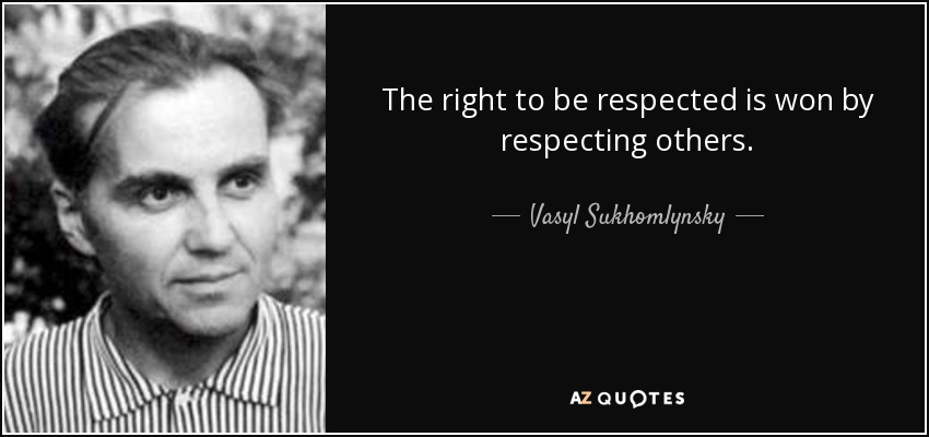 The right to be respected is won by respecting others. - Vasyl Sukhomlynsky