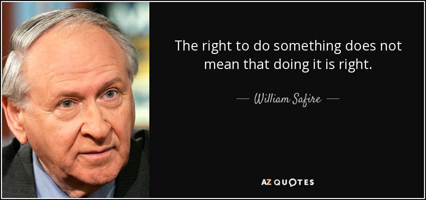 The right to do something does not mean that doing it is right. - William Safire