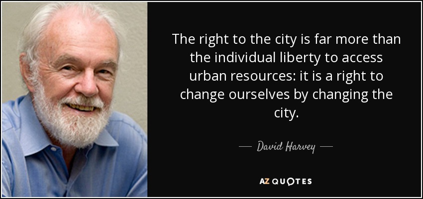 The right to the city is far more than the individual liberty to access urban resources: it is a right to change ourselves by changing the city. - David Harvey
