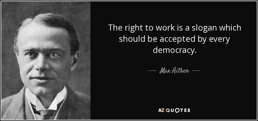 The right to work is a slogan which should be accepted by every democracy. - Max Aitken, Lord Beaverbrook