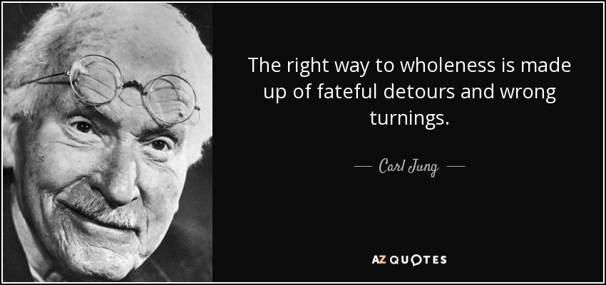 The right way to wholeness is made up of fateful detours and wrong turnings. - Carl Jung