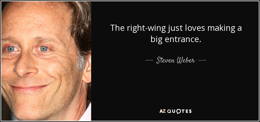 The right-wing just loves making a big entrance. - Steven Weber