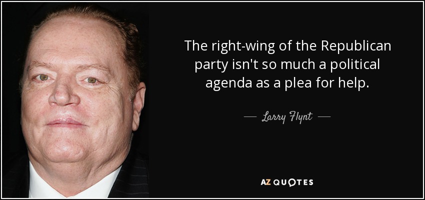 The right-wing of the Republican party isn't so much a political agenda as a plea for help. - Larry Flynt