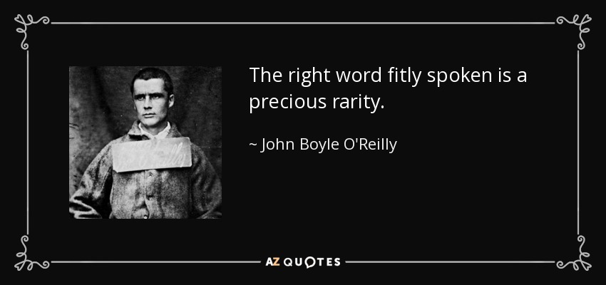 The right word fitly spoken is a precious rarity. - John Boyle O'Reilly