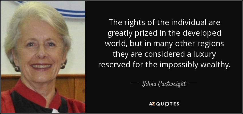 The rights of the individual are greatly prized in the developed world, but in many other regions they are considered a luxury reserved for the impossibly wealthy. - Silvia Cartwright