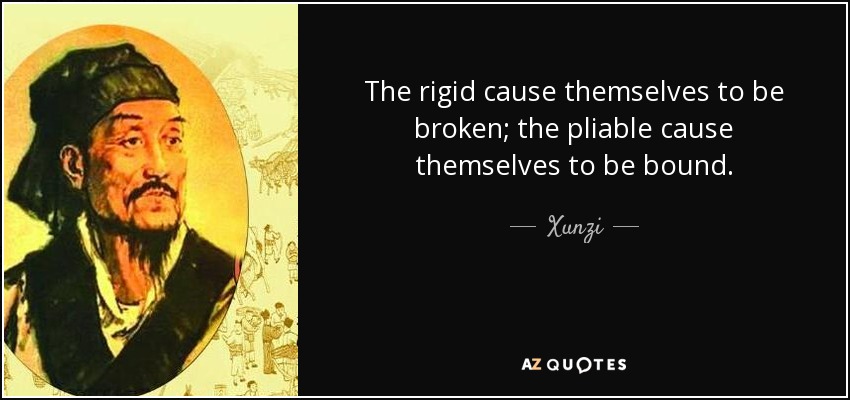 The rigid cause themselves to be broken; the pliable cause themselves to be bound. - Xunzi