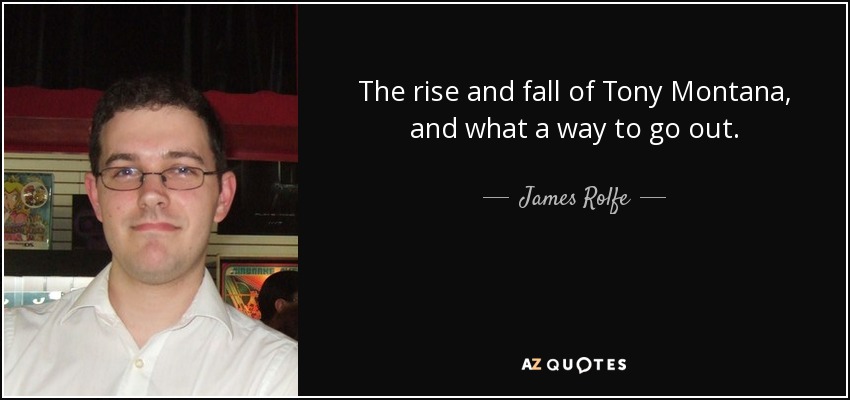 The rise and fall of Tony Montana, and what a way to go out. - James Rolfe