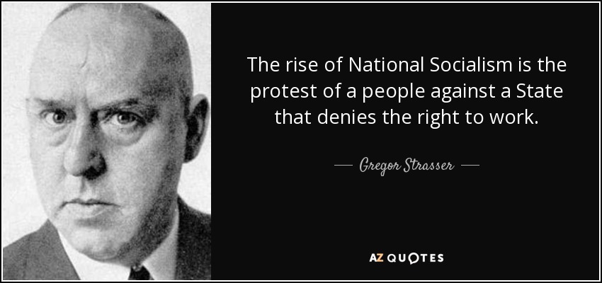 The rise of National Socialism is the protest of a people against a State that denies the right to work. - Gregor Strasser