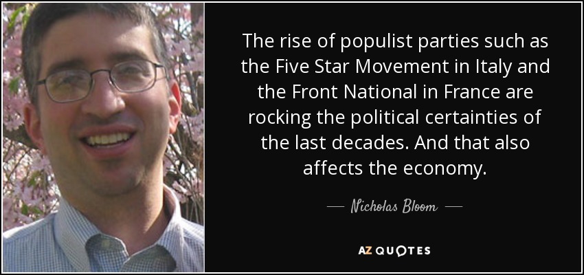 The rise of populist parties such as the Five Star Movement in Italy and the Front National in France are rocking the political certainties of the last decades. And that also affects the economy. - Nicholas Bloom