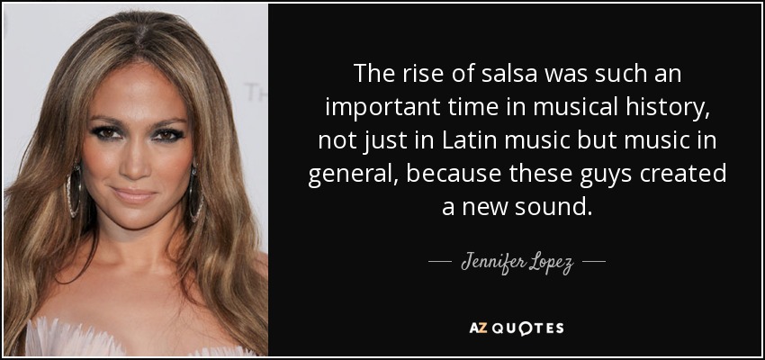 The rise of salsa was such an important time in musical history, not just in Latin music but music in general, because these guys created a new sound. - Jennifer Lopez