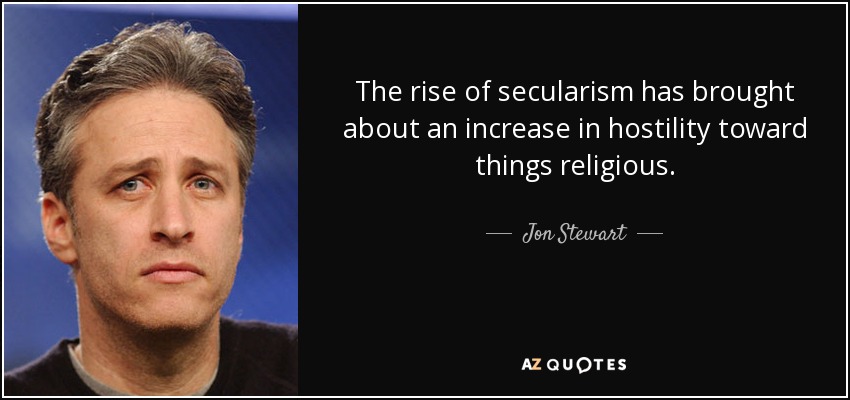 The rise of secularism has brought about an increase in hostility toward things religious. - Jon Stewart