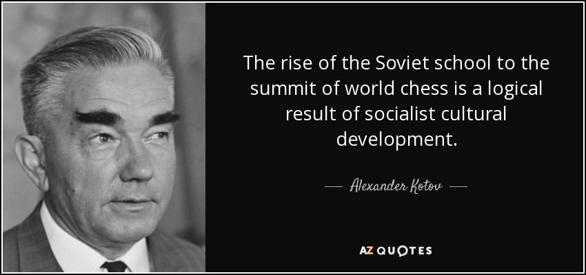 The rise of the Soviet school to the summit of world chess is a logical result of socialist cultural development. - Alexander Kotov