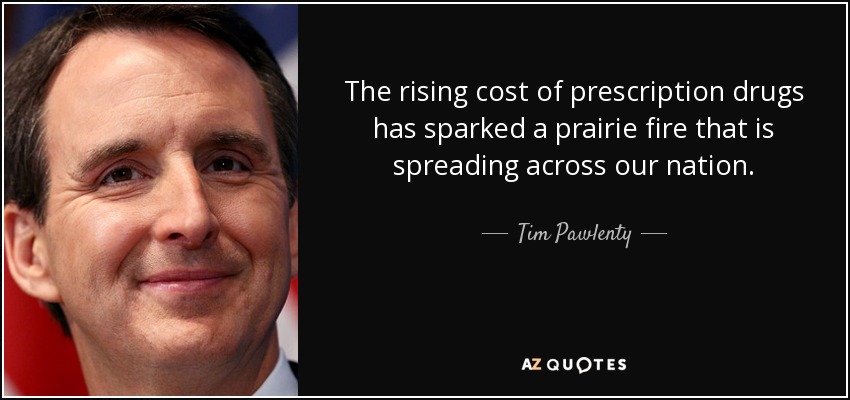 The rising cost of prescription drugs has sparked a prairie fire that is spreading across our nation. - Tim Pawlenty
