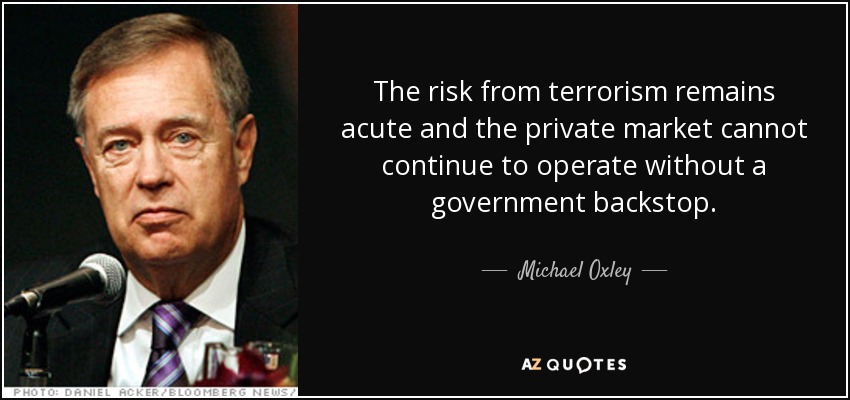 The risk from terrorism remains acute and the private market cannot continue to operate without a government backstop. - Michael Oxley