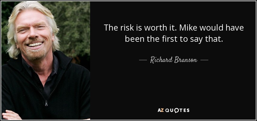 The risk is worth it. Mike would have been the first to say that. - Richard Branson