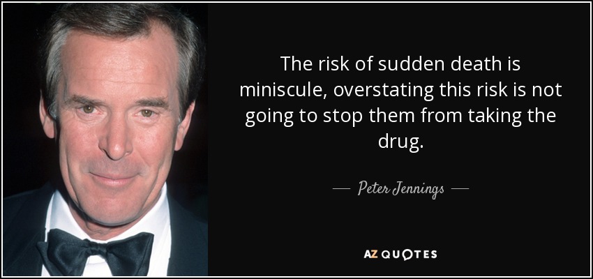 The risk of sudden death is miniscule, overstating this risk is not going to stop them from taking the drug. - Peter Jennings