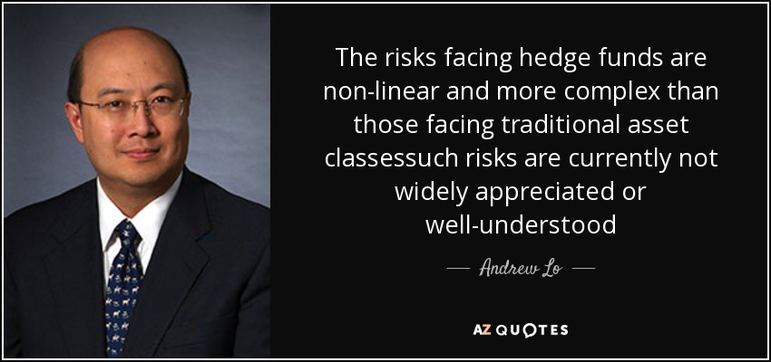 The risks facing hedge funds are non-linear and more complex than those facing traditional asset classessuch risks are currently not widely appreciated or well-understood - Andrew Lo