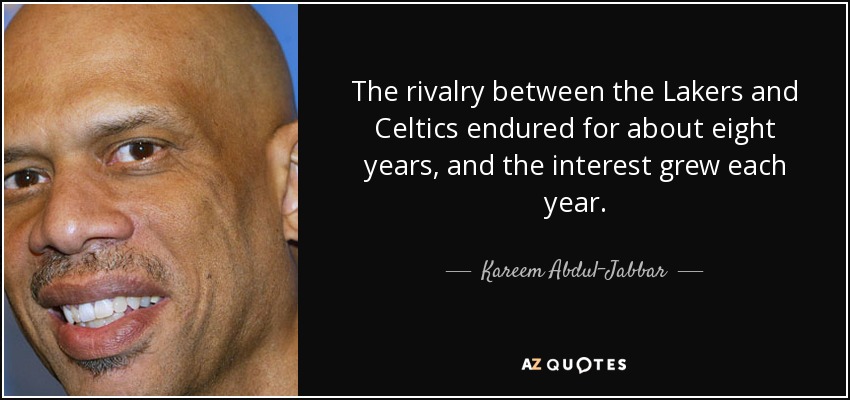 The rivalry between the Lakers and Celtics endured for about eight years, and the interest grew each year. - Kareem Abdul-Jabbar