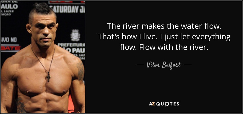 The river makes the water flow. That's how I live. I just let everything flow. Flow with the river. - Vitor Belfort