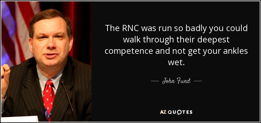 The RNC was run so badly you could walk through their deepest competence and not get your ankles wet. - John Fund