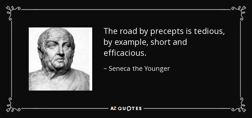 The road by precepts is tedious, by example, short and efficacious. - Seneca the Younger