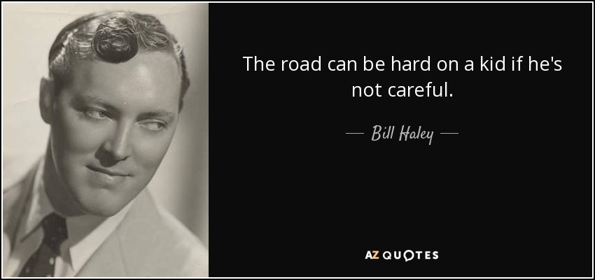 The road can be hard on a kid if he's not careful. - Bill Haley