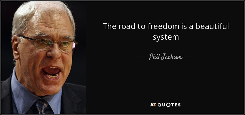 The road to freedom is a beautiful system - Phil Jackson