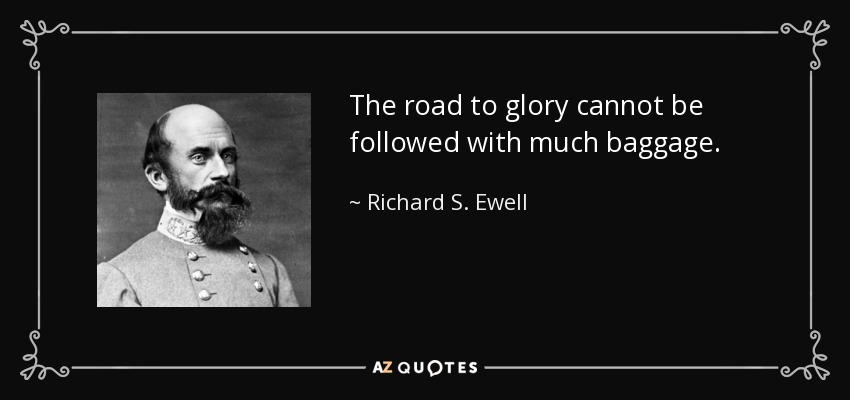 The road to glory cannot be followed with much baggage. - Richard S. Ewell