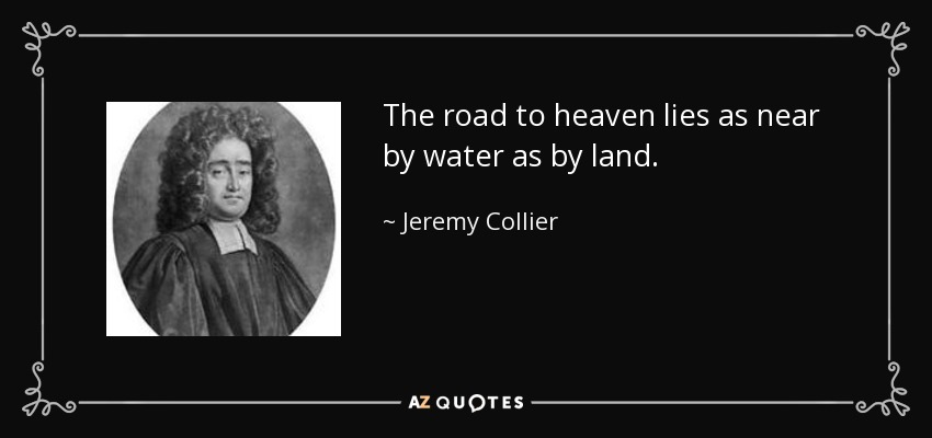 The road to heaven lies as near by water as by land. - Jeremy Collier