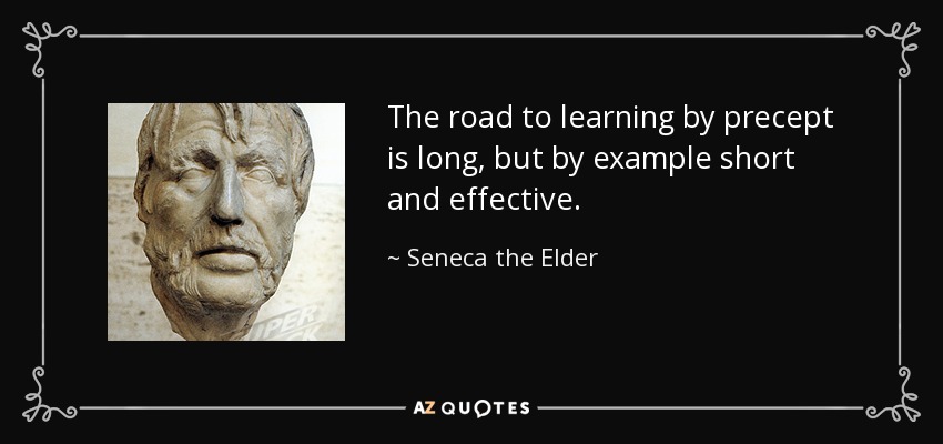 The road to learning by precept is long, but by example short and effective. - Seneca the Elder